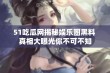 51吃瓜网揭秘娱乐圈黑料 真相大曝光你不可不知