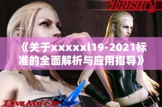 《关于xxxxxl19-2021标准的全面解析与应用指导》