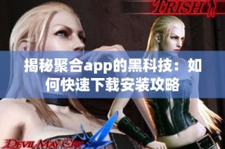 揭秘聚合app的黑科技：如何快速下载安装攻略