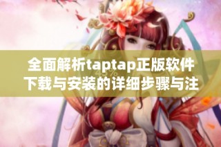全面解析taptap正版软件下载与安装的详细步骤与注意事项