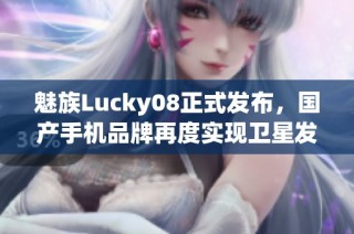魅族Lucky08正式发布，国产手机品牌再度实现卫星发射梦想