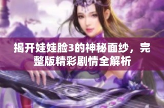 揭开娃娃脸3的神秘面纱，完整版精彩剧情全解析