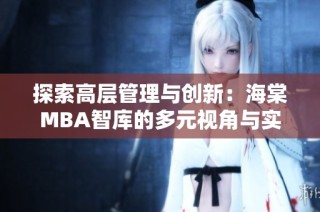探索高层管理与创新：海棠MBA智库的多元视角与实践经验