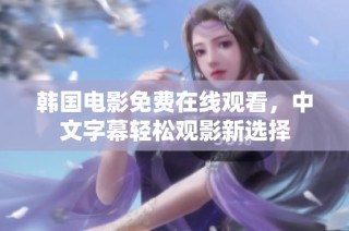韩国电影免费在线观看，中文字幕轻松观影新选择