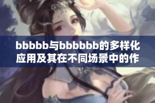 bbbbb与bbbbbb的多样化应用及其在不同场景中的作用解析