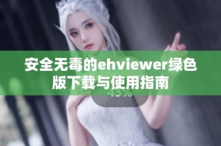 安全无毒的ehviewer绿色版下载与使用指南