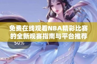 免费在线观看NBA精彩比赛的全新观赛指南与平台推荐