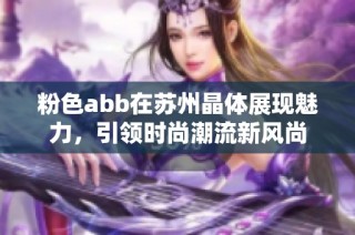 粉色abb在苏州晶体展现魅力，引领时尚潮流新风尚