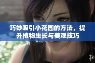 巧妙吸引小花园的方法，提升植物生长与美观技巧