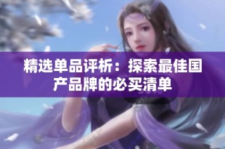 精选单品评析：探索最佳国产品牌的必买清单