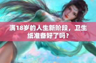 满18岁的人生新阶段，卫生纸准备好了吗？