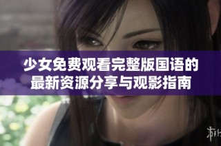 少女免费观看完整版国语的最新资源分享与观影指南