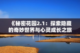《秘密花园2.1：探索隐藏的奇妙世界与心灵成长之旅》