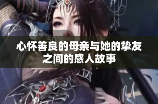 心怀善良的母亲与她的挚友之间的感人故事