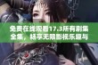 免费在线观看17.3所有剧集全集，畅享无限影视乐趣与精彩内容