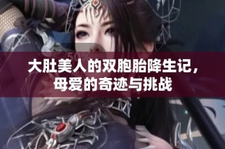 大肚美人的双胞胎降生记，母爱的奇迹与挑战