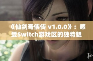 《仙剑奇侠传 v1.0.0》：感受Switch游戏区的独特魅力与冒险之旅