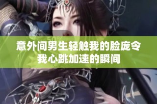 意外间男生轻触我的脸庞令我心跳加速的瞬间