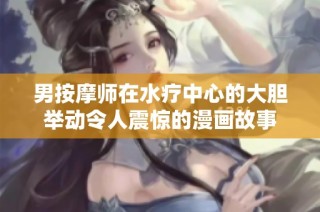 男按摩师在水疗中心的大胆举动令人震惊的漫画故事