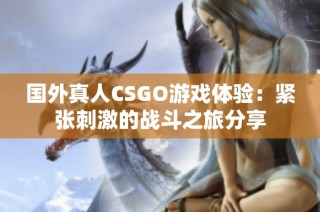 国外真人CSGO游戏体验：紧张刺激的战斗之旅分享