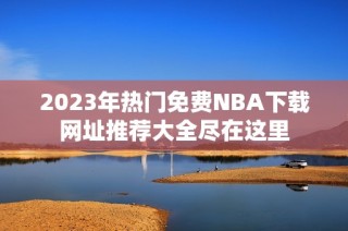 2023年热门免费NBA下载网址推荐大全尽在这里