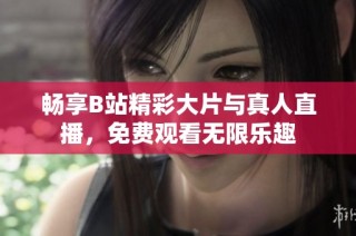 畅享B站精彩大片与真人直播，免费观看无限乐趣
