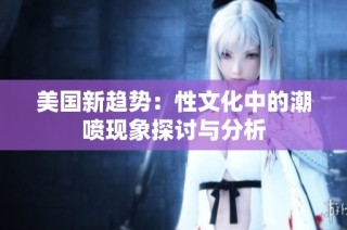 美国新趋势：性文化中的潮喷现象探讨与分析