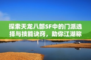 探索天龙八部SF中的门派选择与技能诀窍，助你江湖称霸！