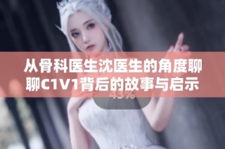 从骨科医生沈医生的角度聊聊C1V1背后的故事与启示