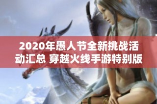 2020年愚人节全新挑战活动汇总 穿越火线手游特别版欢乐整蛊大揭秘