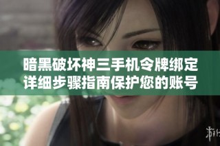 暗黑破坏神三手机令牌绑定详细步骤指南保护您的账号安全