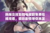 热辣女孩影院电视剧免费在线观看，精彩剧情等你来发现