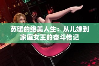 苏暖的绝美人生：从儿媳到家庭女王的奋斗传记