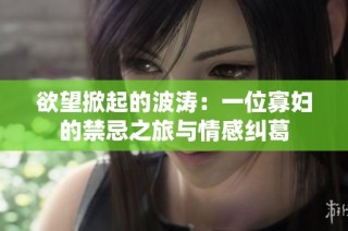 欲望掀起的波涛：一位寡妇的禁忌之旅与情感纠葛