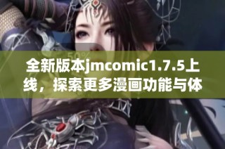 全新版本jmcomic1.7.5上线，探索更多漫画功能与体验