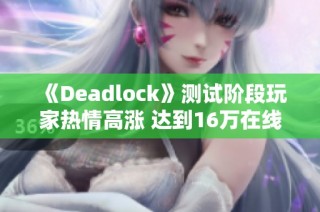 《Deadlock》测试阶段玩家热情高涨 达到16万在线峰值