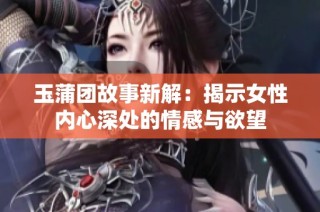 玉蒲团故事新解：揭示女性内心深处的情感与欲望