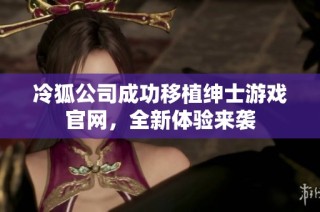 冷狐公司成功移植绅士游戏官网，全新体验来袭