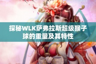 探秘WLK萨弗拉斯超级猴子球的重量及其特性