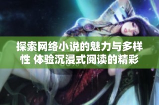 探索网络小说的魅力与多样性 体验沉浸式阅读的精彩旅程