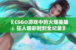 《CSGO游戏中的火爆英雄：狂人精彩时刻全纪录》