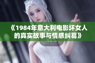 《1984年意大利电影坏女人的真实故事与情感纠葛》