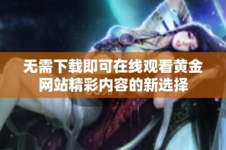 无需下载即可在线观看黄金网站精彩内容的新选择