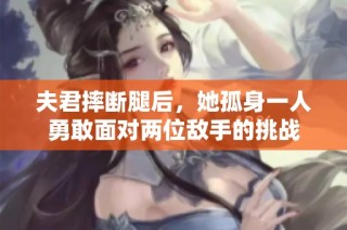 夫君摔断腿后，她孤身一人勇敢面对两位敌手的挑战