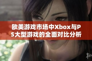 欧美游戏市场中Xbox与PS大型游戏的全面对比分析