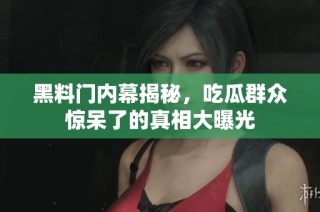 黑料门内幕揭秘，吃瓜群众惊呆了的真相大曝光