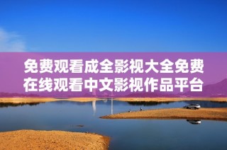 免费观看成全影视大全免费在线观看中文影视作品平台