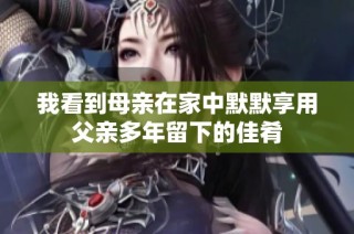 我看到母亲在家中默默享用父亲多年留下的佳肴