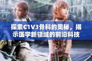 探索C1V3骨科的奥秘，揭示医学新领域的前沿科技