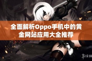 全面解析Oppo手机中的黄金网站应用大全推荐